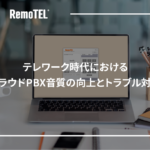 テレワーク時代におけるクラウドPBX音質の向上とトラブル対策