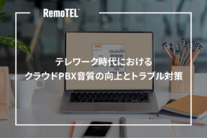 テレワーク時代におけるクラウドPBX音質の向上とトラブル対策