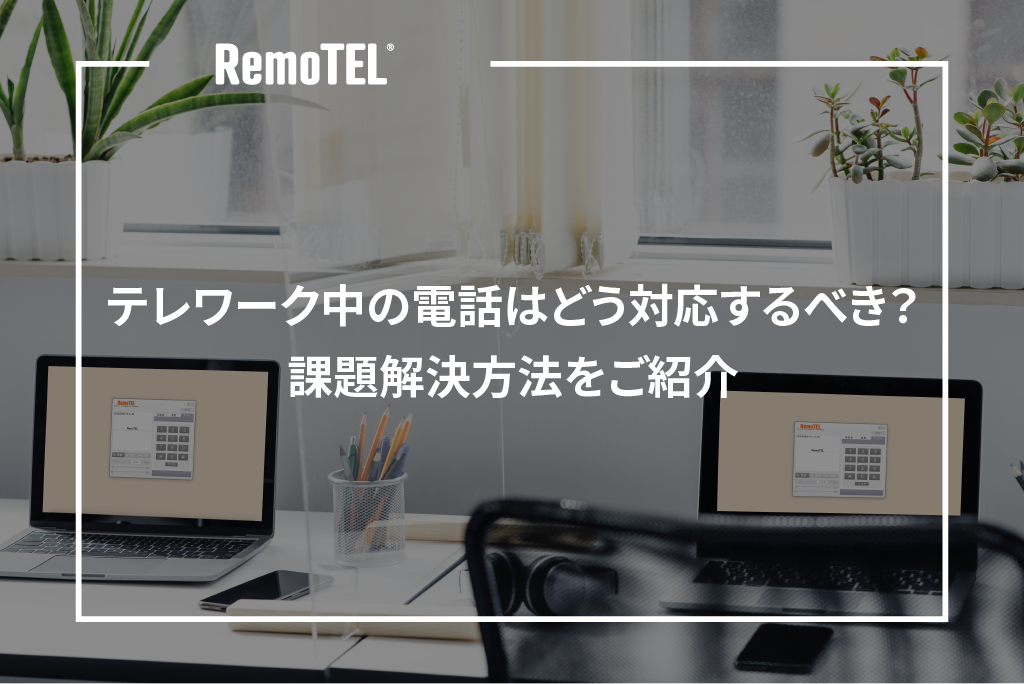テレワーク中の電話はどう対応するべき？課題解決方法をご紹介