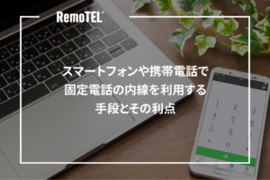 スマートフォンや携帯電話で固定電話の内線を利用する手段とその利点